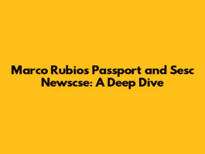Marco Rubio's Passport and Sesc Newscse: A Deep Dive