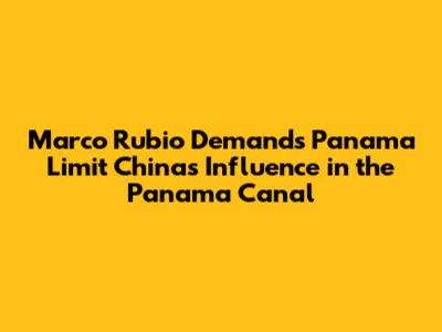 Marco Rubio Demands Panama Limit China's Influence in the Panama Canal