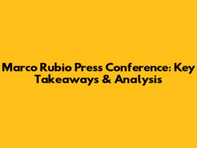 Marco Rubio Press Conference: Key Takeaways & Analysis