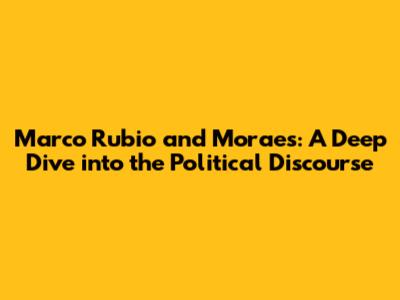 Marco Rubio and Moraes: A Deep Dive into the Political Discourse