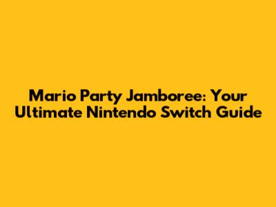 Mario Party Jamboree: Your Ultimate Nintendo Switch Guide