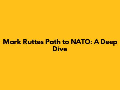Mark Rutte's Path to NATO: A Deep Dive