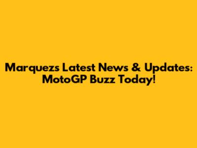 Marquez's Latest News & Updates: MotoGP Buzz Today!