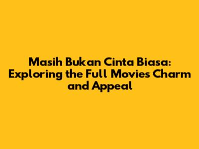 Masih Bukan Cinta Biasa: Exploring the Full Movie's Charm and Appeal