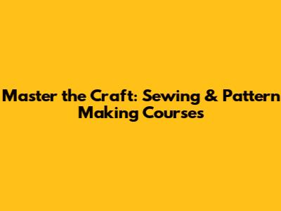 Master the Craft: Sewing & Pattern Making Courses