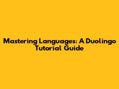 Mastering Languages: A Duolingo Tutorial Guide