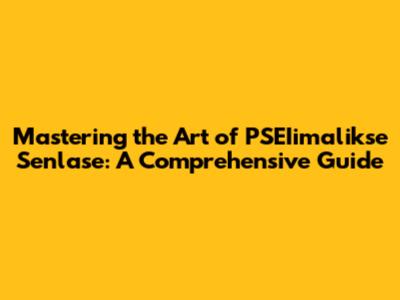 Mastering the Art of PSEIimalikse Senlase: A Comprehensive Guide