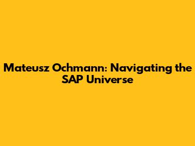 Mateusz Ochmann: Navigating the SAP Universe