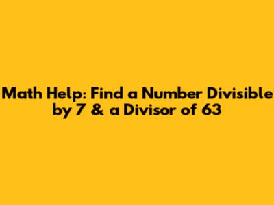 Math Help: Find a Number Divisible by 7 & a Divisor of 63