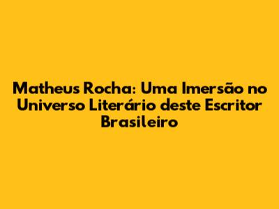 Matheus Rocha: Uma Imersão no Universo Literário deste Escritor Brasileiro
