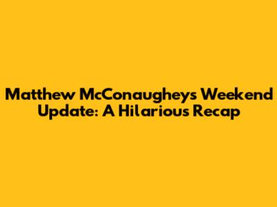 Matthew McConaughey's Weekend Update: A Hilarious Recap