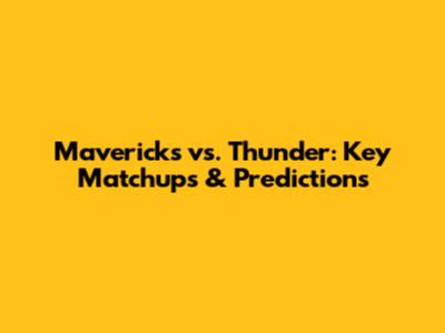 Mavericks vs. Thunder: Key Matchups & Predictions