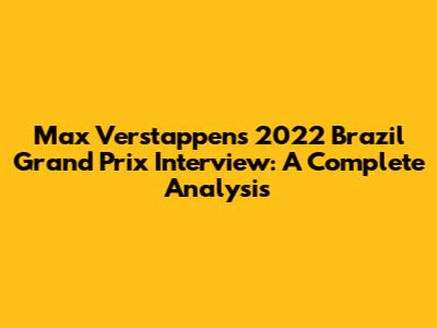 Max Verstappen's 2022 Brazil Grand Prix Interview: A Complete Analysis