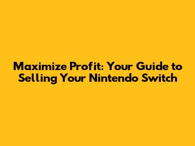 Maximize Profit: Your Guide to Selling Your Nintendo Switch