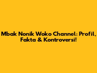 Mbak Nonik Woko Channel: Profil, Fakta & Kontroversi!