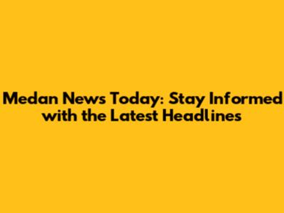 Medan News Today: Stay Informed with the Latest Headlines