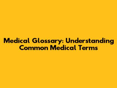 Medical Glossary: Understanding Common Medical Terms