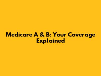 Medicare A & B: Your Coverage Explained