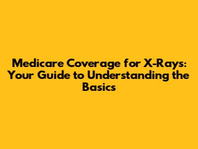 Medicare Coverage for X-Rays: Your Guide to Understanding the Basics