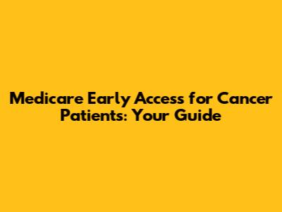 Medicare Early Access for Cancer Patients: Your Guide