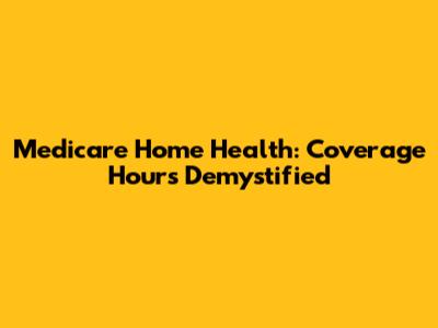 Medicare Home Health: Coverage Hours Demystified