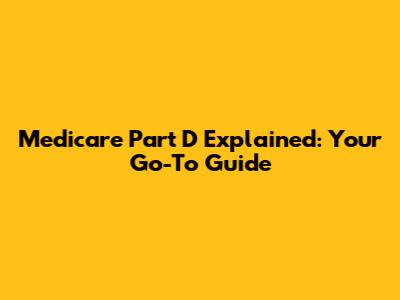 Medicare Part D Explained: Your Go-To Guide