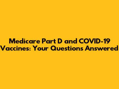 Medicare Part D and COVID-19 Vaccines: Your Questions Answered