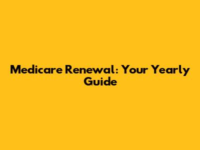 Medicare Renewal: Your Yearly Guide