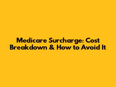 Medicare Surcharge: Cost Breakdown & How to Avoid It