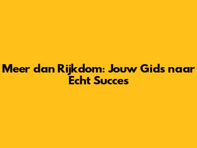 Meer dan Rijkdom: Jouw Gids naar Echt Succes