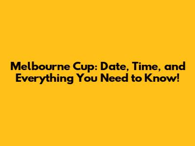 Melbourne Cup: Date, Time, and Everything You Need to Know!