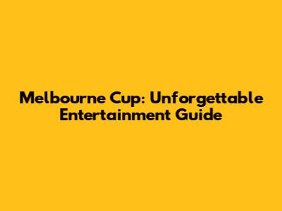 Melbourne Cup: Unforgettable Entertainment Guide