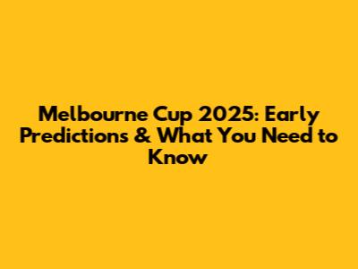 Melbourne Cup 2025: Early Predictions & What You Need to Know