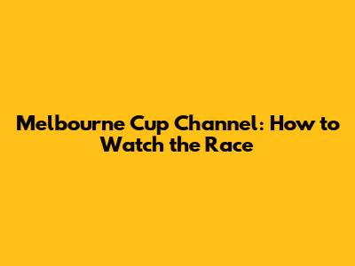 Melbourne Cup Channel: How to Watch the Race