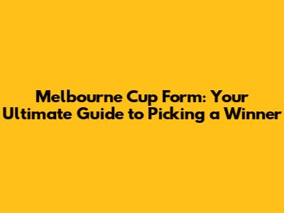 Melbourne Cup Form: Your Ultimate Guide to Picking a Winner