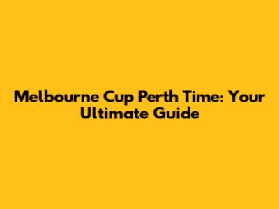 Melbourne Cup Perth Time: Your Ultimate Guide