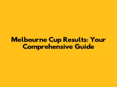 Melbourne Cup Results: Your Comprehensive Guide