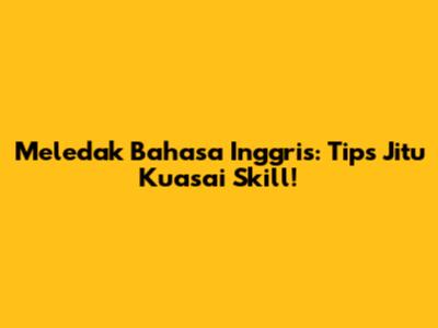 Meledak Bahasa Inggris: Tips Jitu Kuasai Skill!