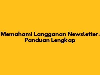Memahami Langganan Newsletter: Panduan Lengkap