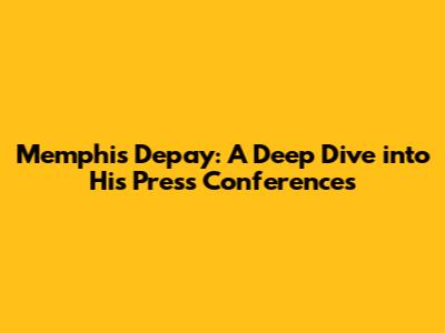 Memphis Depay: A Deep Dive into His Press Conferences