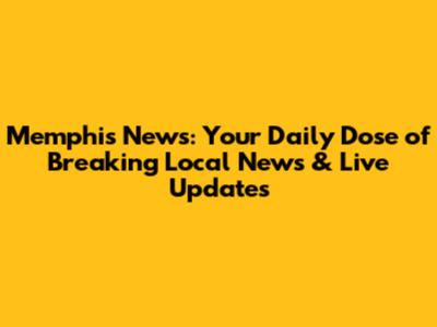 Memphis News: Your Daily Dose of Breaking Local News & Live Updates