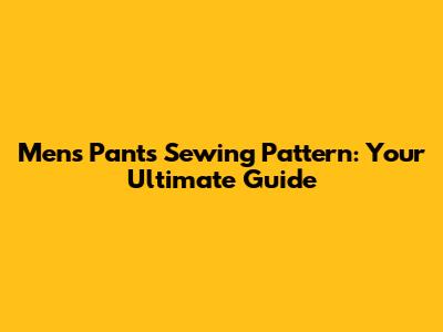 Men's Pants Sewing Pattern: Your Ultimate Guide