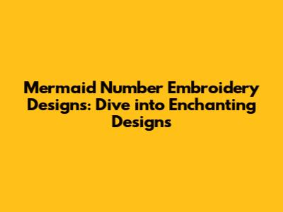 Mermaid Number Embroidery Designs: Dive into Enchanting Designs