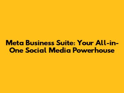 Meta Business Suite: Your All-in-One Social Media Powerhouse