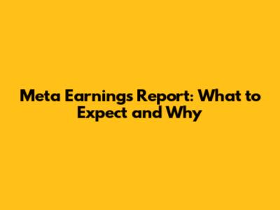 Meta Earnings Report: What to Expect and Why