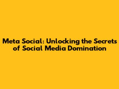 Meta Social: Unlocking the Secrets of Social Media Domination
