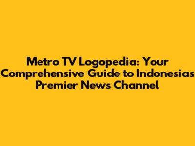 Metro TV Logopedia: Your Comprehensive Guide to Indonesia's Premier News Channel