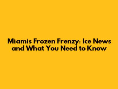 Miami's Frozen Frenzy: Ice News and What You Need to Know