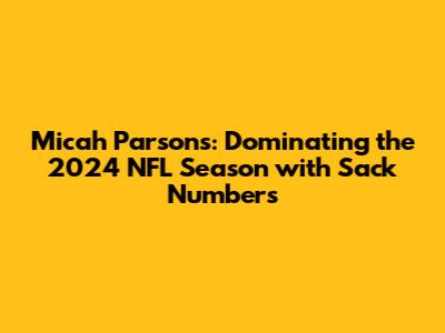 Micah Parsons: Dominating the 2024 NFL Season with Sack Numbers