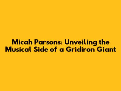 Micah Parsons: Unveiling the Musical Side of a Gridiron Giant